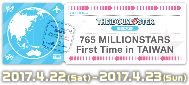 THE IDOLM@STER 765 MILLIONSTARS First Time in TAIWAN 2017.4.22(Sat) - 2017.4.23(Sun)